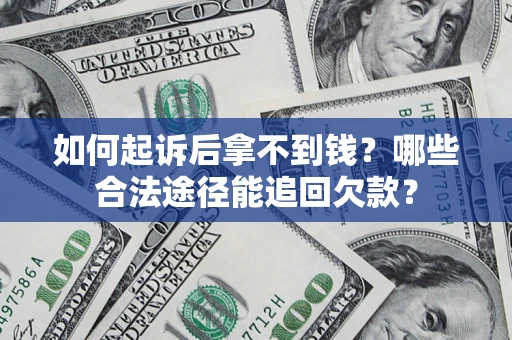 济南如何起诉后拿不到钱？哪些合法途径能追回欠款？
