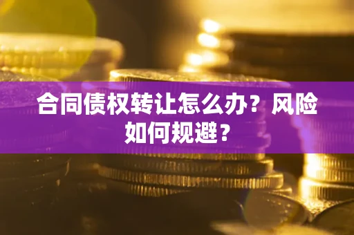 济南合同债权转让怎么办？风险如何规避？