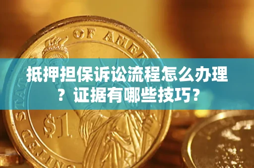 济南抵押担保诉讼流程怎么办理？证据有哪些技巧？