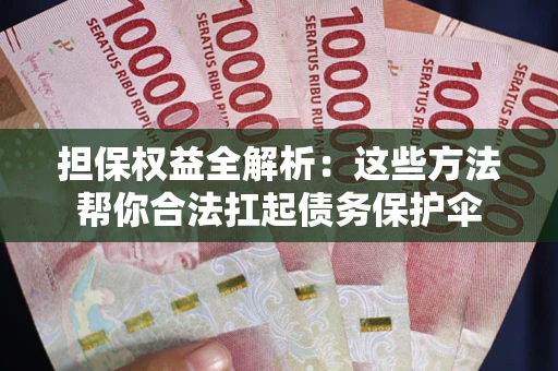 济南担保权益全解析：这些方法帮你合法扛起债务保护伞