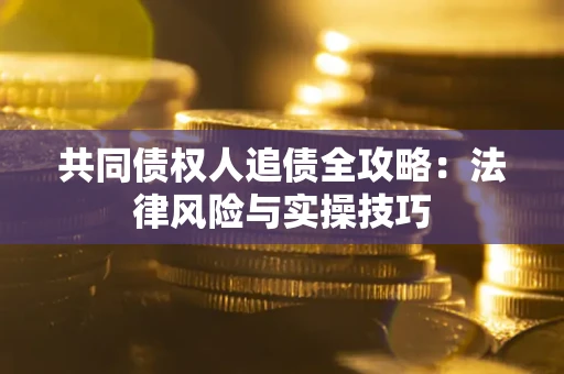 济南共同债权人追债全攻略：法律风险与实操技巧