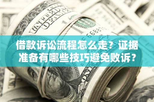 济南借款诉讼流程怎么走？证据准备有哪些技巧避免败诉？