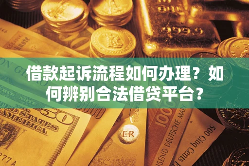 济南借款起诉流程如何办理？如何辨别合法借贷平台？