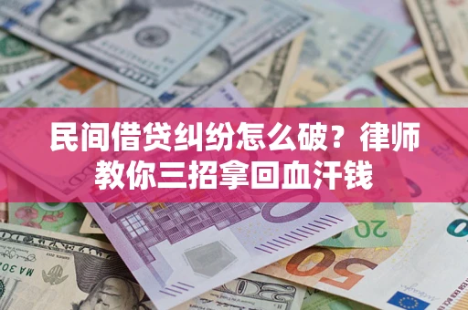 济南民间借贷纠纷怎么破？律师教你三招拿回血汗钱