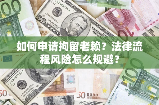 济南如何申请拘留老赖？法律流程风险怎么规避？