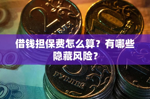 济南借钱担保费怎么算？有哪些隐藏风险？