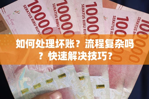 济南如何处理坏账？流程复杂吗？快速解决技巧？