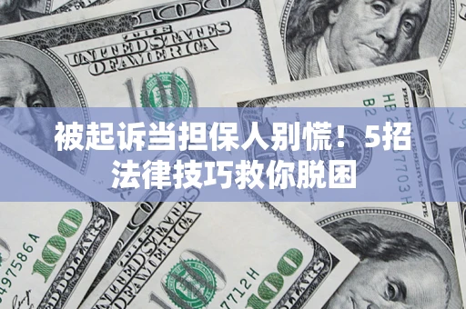 济南被起诉当担保人别慌！5招法律技巧救你脱困