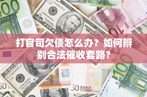 济南打官司欠债怎么办？如何辨别合法催收套路？