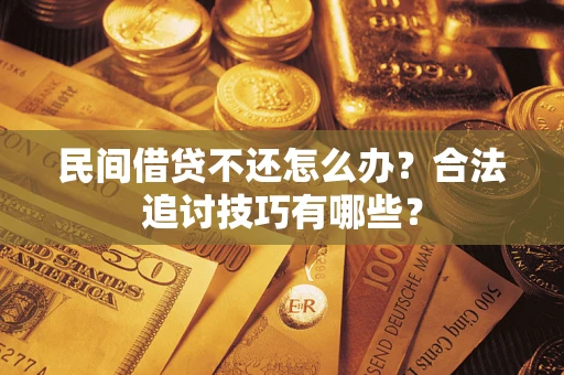 济南民间借贷不还怎么办？合法追讨技巧有哪些？