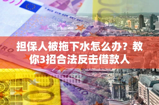 济南担保人被拖下水怎么办？教你3招合法反击借款人