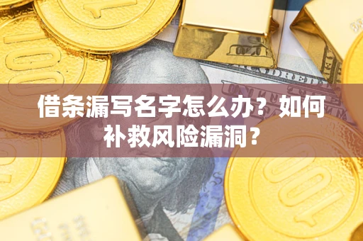 济南借条漏写名字怎么办？如何补救风险漏洞？