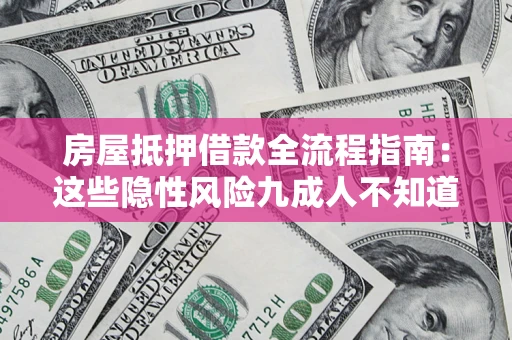 济南房屋抵押借款全流程指南：这些隐性风险九成人不知道