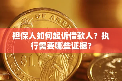 济南担保人如何起诉借款人？执行需要哪些证据？