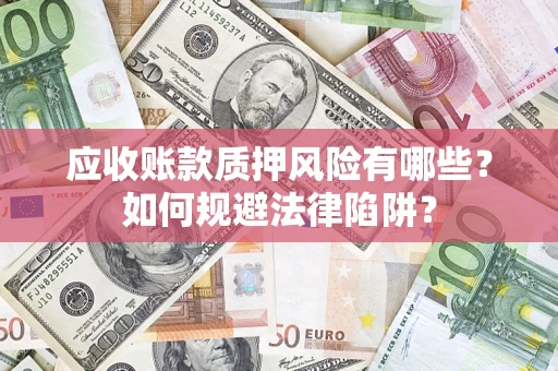 济南应收账款质押风险有哪些？如何规避法律陷阱？