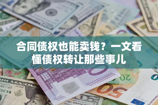 济南合同债权也能卖钱？一文看懂债权转让那些事儿
