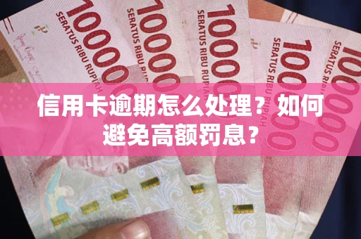 济南信用卡逾期怎么处理？如何避免高额罚息？