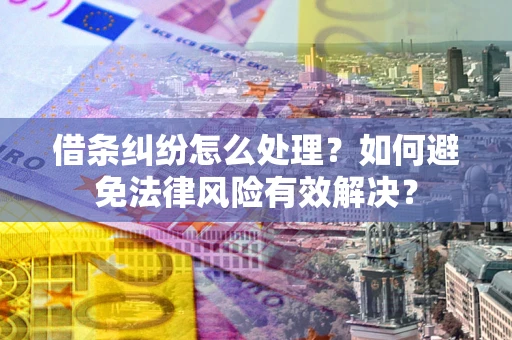 济南借条纠纷怎么处理？如何避免法律风险有效解决？