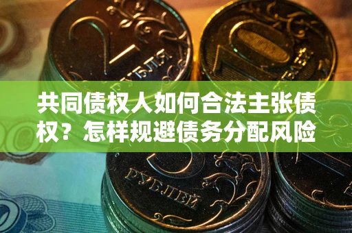 济南共同债权人如何合法主张债权？怎样规避债务分配风险？