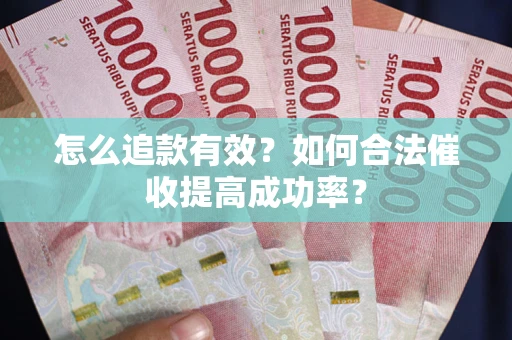 济南怎么追款有效？如何合法催收提高成功率？