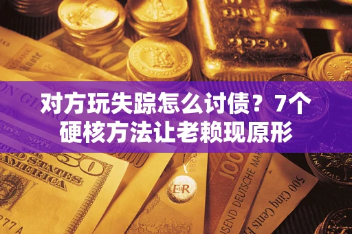 济南对方玩失踪怎么讨债？7个硬核方法让老赖现原形
