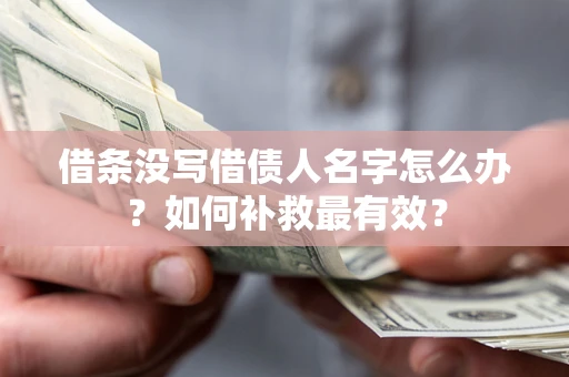 济南借条没写借债人名字怎么办？如何补救最有效？