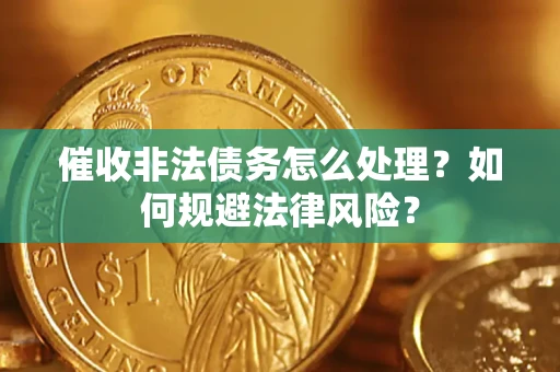 济南催收非法债务怎么处理？如何规避法律风险？