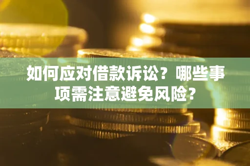 济南如何应对借款诉讼？哪些事项需注意避免风险？