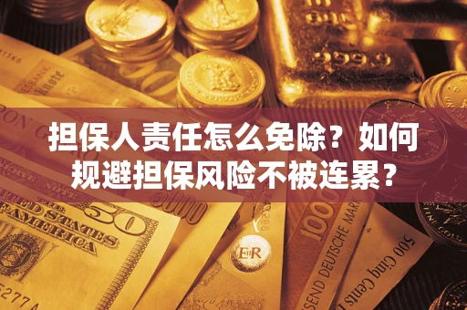 济南担保人责任怎么免除？如何规避担保风险不被连累？