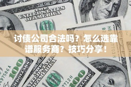济南讨债公司合法吗？怎么选靠谱服务商？技巧分享！