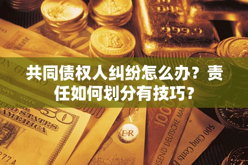 济南共同债权人纠纷怎么办？责任如何划分有技巧？