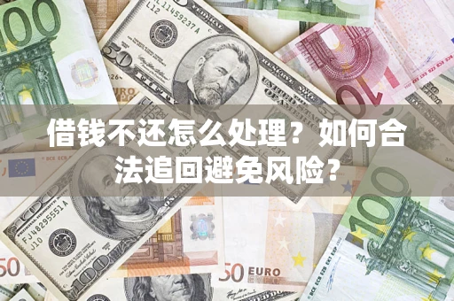 济南借钱不还怎么处理？如何合法追回避免风险？