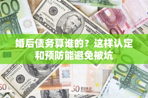 济南婚后债务算谁的？这样认定和预防能避免被坑