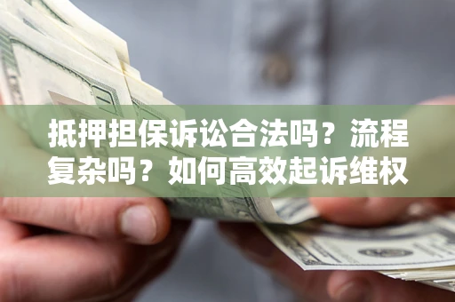 济南抵押担保诉讼合法吗？流程复杂吗？如何高效起诉维权？