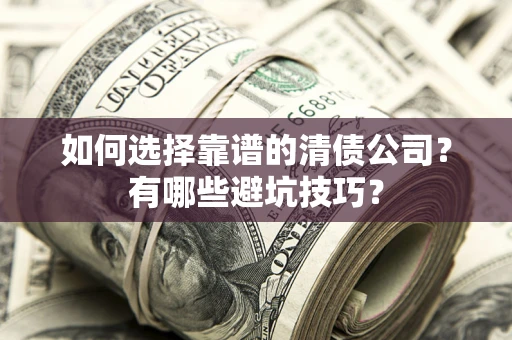 济南如何选择靠谱的清债公司？有哪些避坑技巧？