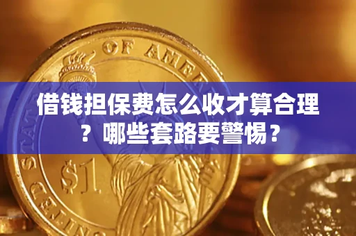 济南借钱担保费怎么收才算合理？哪些套路要警惕？