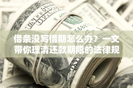 济南借条没写借期怎么办？一文带你理清还款期限的法律规则
