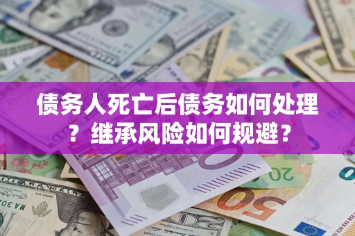 济南债务人死亡后债务如何处理？继承风险如何规避？