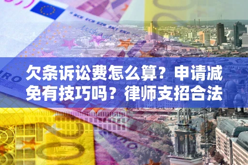 济南欠条诉讼费怎么算？申请减免有技巧吗？律师支招合法省钱