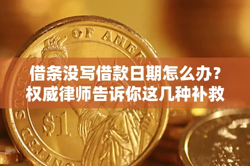 济南借条没写借款日期怎么办？权威律师告诉你这几种补救方法！