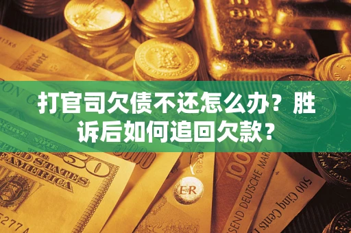 济南打官司欠债不还怎么办？胜诉后如何追回欠款？