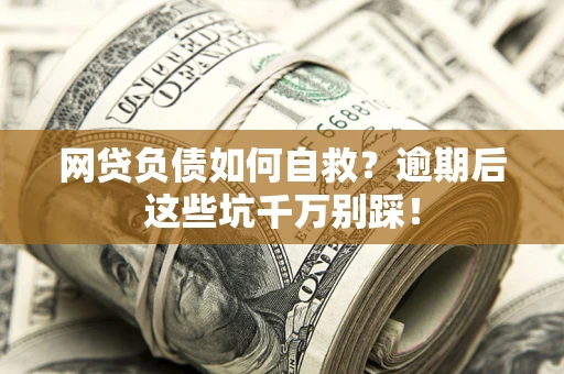 济南网贷负债如何自救？逾期后这些坑千万别踩！