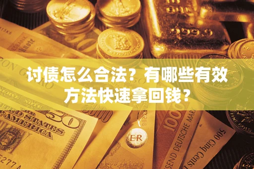 济南讨债怎么合法？有哪些有效方法快速拿回钱？