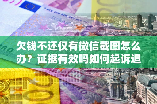济南欠钱不还仅有微信截图怎么办？证据有效吗如何起诉追回欠款？
