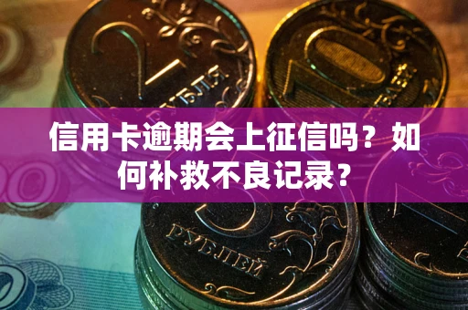 济南信用卡逾期会上征信吗？如何补救不良记录？
