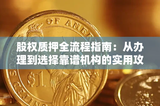 济南股权质押全流程指南：从办理到选择靠谱机构的实用攻略