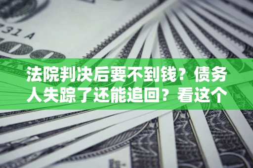济南法院判决后要不到钱？债务人失踪了还能追回？看这个方法！