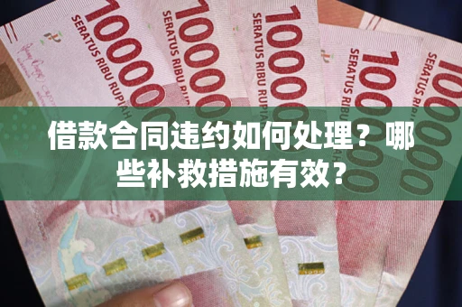 济南借款合同违约如何处理？哪些补救措施有效？