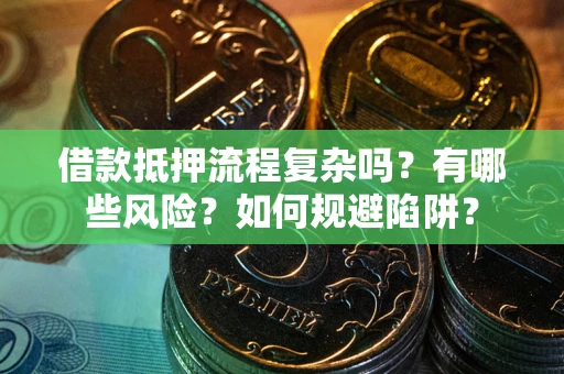 济南借款抵押流程复杂吗？有哪些风险？如何规避陷阱？