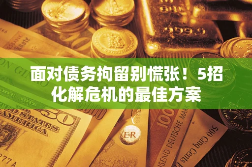 济南面对债务拘留别慌张！5招化解危机的最佳方案